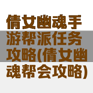 倩女幽魂手游帮派任务攻略(倩女幽魂帮会攻略)