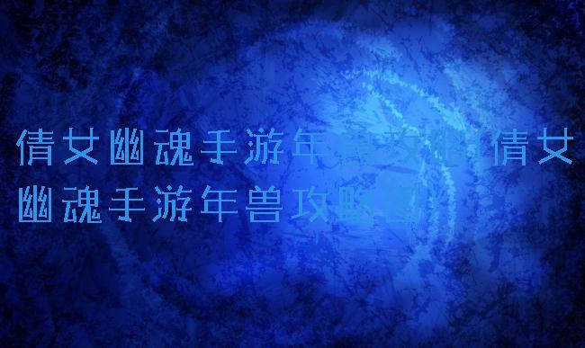 倩女幽魂手游年兽攻略(倩女幽魂手游年兽攻略图)