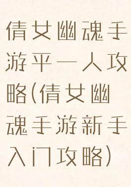 倩女幽魂手游平一人攻略(倩女幽魂手游新手入门攻略)