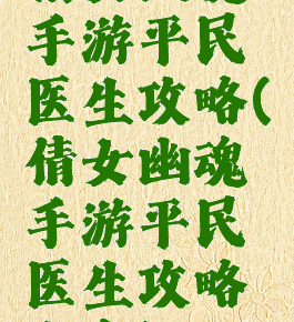 倩女幽魂手游平民医生攻略(倩女幽魂手游平民医生攻略大全)