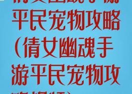 倩女幽魂手游平民宠物攻略(倩女幽魂手游平民宠物攻略视频)