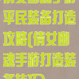 倩女幽魂手游平民装备打造攻略(倩女幽魂手游打造装备技巧)