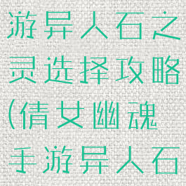 倩女幽魂手游异人石之灵选择攻略(倩女幽魂手游异人石之灵推荐)