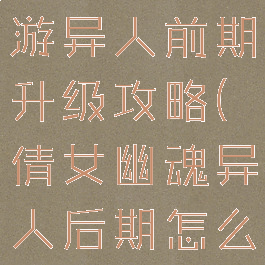 倩女幽魂手游异人前期升级攻略(倩女幽魂异人后期怎么玩)