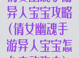 倩女幽魂手游异人宝宝攻略(倩女幽魂手游异人宝宝怎么主动攻击)