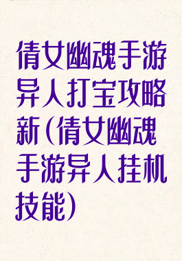 倩女幽魂手游异人打宝攻略新(倩女幽魂手游异人挂机技能)