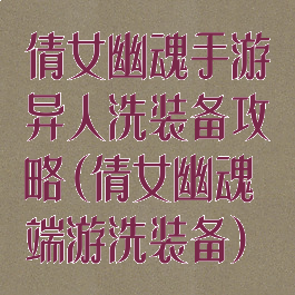 倩女幽魂手游异人洗装备攻略(倩女幽魂端游洗装备)