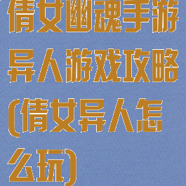 倩女幽魂手游异人游戏攻略(倩女异人怎么玩)