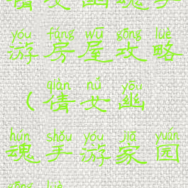 倩女幽魂手游房屋攻略(倩女幽魂手游家园攻略)