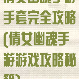 倩女幽魂手游手套完全攻略(倩女幽魂手游游戏攻略秘籍)