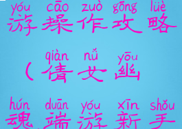 倩女幽魂手游操作攻略(倩女幽魂端游新手攻略)