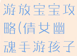 倩女幽魂手游放宝宝攻略(倩女幽魂手游孩子攻略)