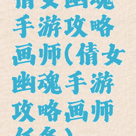 倩女幽魂手游攻略画师(倩女幽魂手游攻略画师任务)