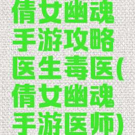 倩女幽魂手游攻略医生毒医(倩女幽魂手游医师)