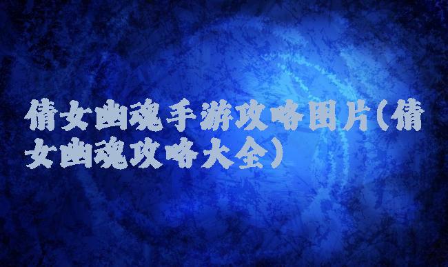 倩女幽魂手游攻略图片(倩女幽魂攻略大全)