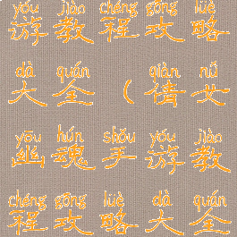 倩女幽魂手游教程攻略大全(倩女幽魂手游教程攻略大全最新)