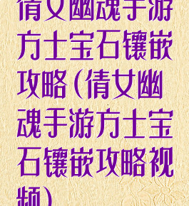 倩女幽魂手游方士宝石镶嵌攻略(倩女幽魂手游方士宝石镶嵌攻略视频)