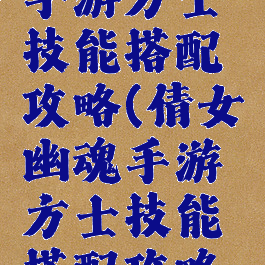 倩女幽魂手游方士技能搭配攻略(倩女幽魂手游方士技能搭配攻略大全)