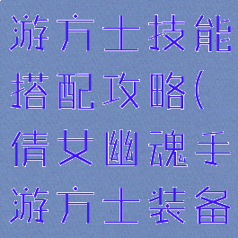 倩女幽魂手游方士技能搭配攻略(倩女幽魂手游方士装备攻略)