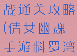 倩女幽魂手游料罗湾海战通关攻略(倩女幽魂手游料罗湾需要什么战力)
