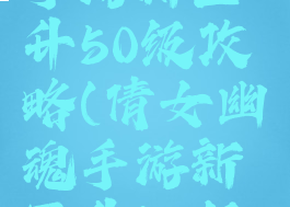倩女幽魂手游新区升50级攻略(倩女幽魂手游新区升50级攻略图)