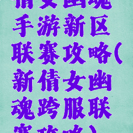 倩女幽魂手游新区联赛攻略(新倩女幽魂跨服联赛攻略)