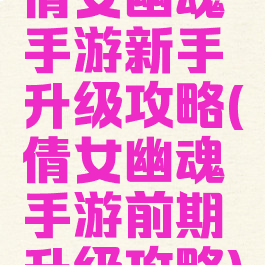倩女幽魂手游新手升级攻略(倩女幽魂手游前期升级攻略)