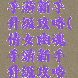 倩女幽魂手游新手升级攻略(倩女幽魂手游新手升级攻略视频)