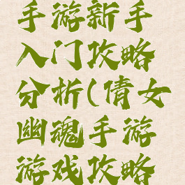 倩女幽魂手游新手入门攻略分析(倩女幽魂手游游戏攻略秘籍)