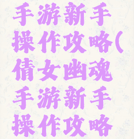 倩女幽魂手游新手操作攻略(倩女幽魂手游新手操作攻略大全)