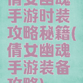 倩女幽魂手游时装攻略秘籍(倩女幽魂手游装备攻略)