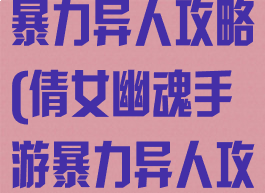 倩女幽魂手游暴力异人攻略(倩女幽魂手游暴力异人攻略图)