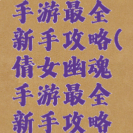 倩女幽魂手游最全新手攻略(倩女幽魂手游最全新手攻略图)