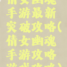 倩女幽魂手游最新突破攻略(倩女幽魂手游攻略游戏攻略)