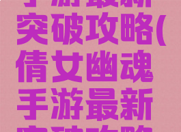 倩女幽魂手游最新突破攻略(倩女幽魂手游最新突破攻略图)