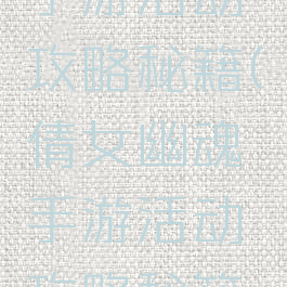 倩女幽魂手游活动攻略秘籍(倩女幽魂手游活动攻略秘籍大全)