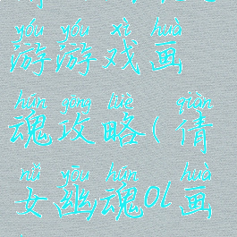 倩女幽魂手游游戏画魂攻略(倩女幽魂ol画魂攻略)