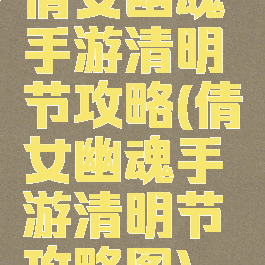 倩女幽魂手游清明节攻略(倩女幽魂手游清明节攻略图)