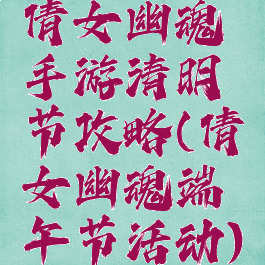 倩女幽魂手游清明节攻略(倩女幽魂端午节活动)