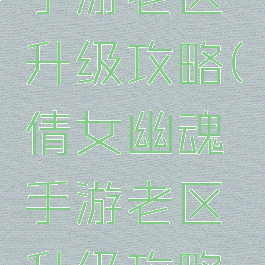 倩女幽魂手游老区升级攻略(倩女幽魂手游老区升级攻略大全)