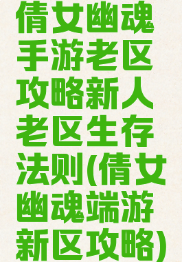 倩女幽魂手游老区攻略新人老区生存法则(倩女幽魂端游新区攻略)