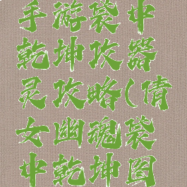 倩女幽魂手游袋中乾坤攻器灵攻略(倩女幽魂袋中乾坤图解)