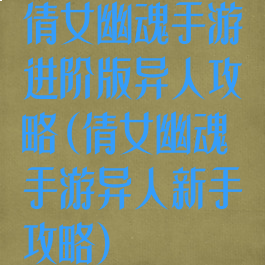 倩女幽魂手游进阶版异人攻略(倩女幽魂手游异人新手攻略)