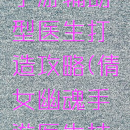 倩女幽魂手游辅助型医生打造攻略(倩女幽魂手游医生技能攻略)