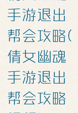 倩女幽魂手游退出帮会攻略(倩女幽魂手游退出帮会攻略视频)