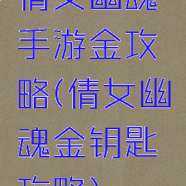 倩女幽魂手游金攻略(倩女幽魂金钥匙攻略)