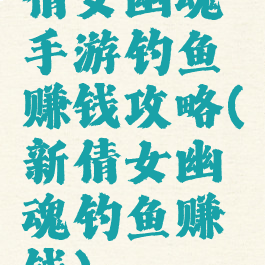 倩女幽魂手游钓鱼赚钱攻略(新倩女幽魂钓鱼赚钱)