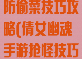 倩女幽魂手游防偷菜技巧攻略(倩女幽魂手游抢怪技巧)