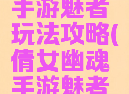 倩女幽魂手游魅者玩法攻略(倩女幽魂手游魅者攻略汇总)