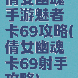 倩女幽魂手游魅者卡69攻略(倩女幽魂卡69射手攻略)